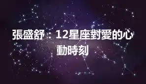 張盛舒：12星座對愛的心動時刻