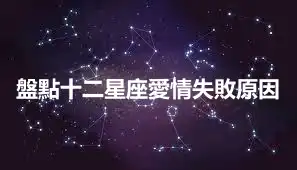 盤點十二星座愛情失敗原因
