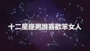 十二星座男誰喜歡笨女人