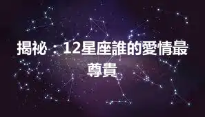 揭祕：12星座誰的愛情最尊貴