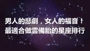 男人的悲劇，女人的福音！最適合做雲備胎的星座排行