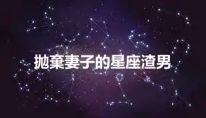 拋棄妻子的星座渣男