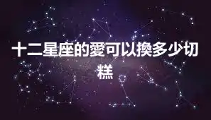 十二星座的愛可以換多少切糕