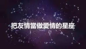 把友情當做愛情的星座