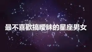 最不喜歡搞曖昧的星座男女