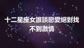 十二星座女誰談戀愛絕對找不到激情