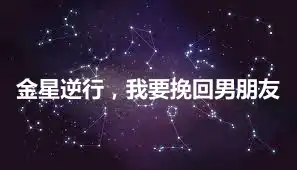 金星逆行，我要挽回男朋友