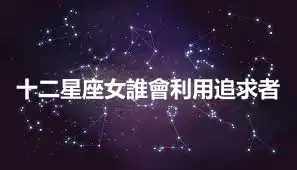十二星座女誰會利用追求者