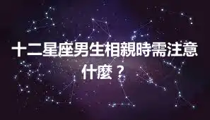 十二星座男生相親時需注意什麼？