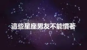 這些星座男友不能慣著