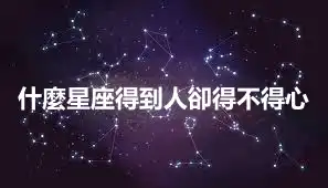 什麼星座得到人卻得不得心