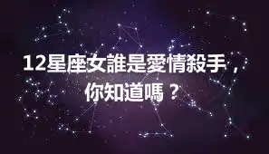 12星座女誰是愛情殺手，你知道嗎？
