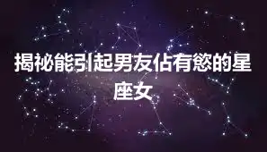 揭祕能引起男友佔有慾的星座女