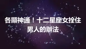 各顯神通！十二星座女拴住男人的辦法