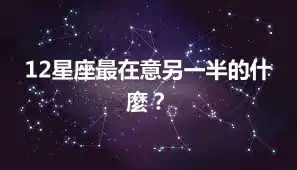 12星座最在意另一半的什麼？
