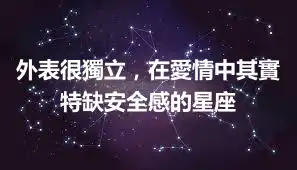 外表很獨立，在愛情中其實特缺安全感的星座