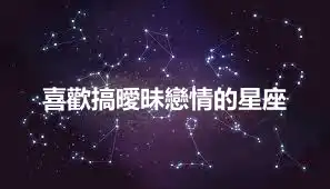 喜歡搞曖昧戀情的星座