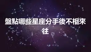 盤點哪些星座分手後不相來往