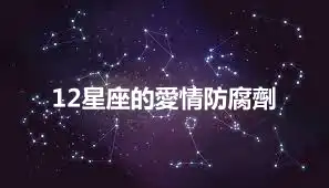 12星座的愛情防腐劑