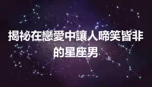 揭祕在戀愛中讓人啼笑皆非的星座男