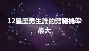 12星座男生誰的劈腿機率最大