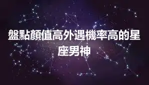 盤點顏值高外遇機率高的星座男神