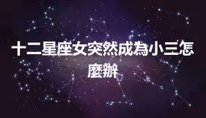 十二星座女突然成為小三怎麼辦