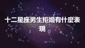 十二星座男生拒婚有什麼表現