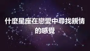 什麼星座在戀愛中尋找親情的感覺