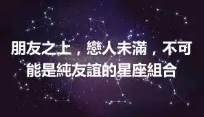 朋友之上，戀人未滿，不可能是純友誼的星座組合