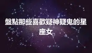 盤點那些喜歡疑神疑鬼的星座女