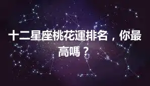 十二星座桃花運排名，你最高嗎？