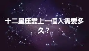 十二星座愛上一個人需要多久？