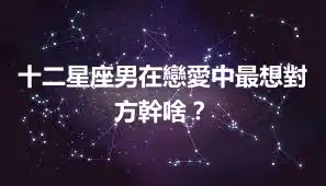 十二星座男在戀愛中最想對方幹啥？