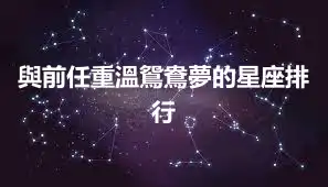 與前任重溫鴛鴦夢的星座排行
