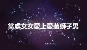 當處女女愛上愛裝獅子男
