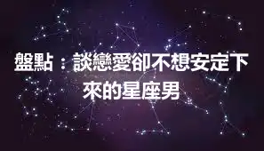 盤點：談戀愛卻不想安定下來的星座男