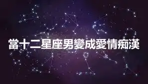 當十二星座男變成愛情痴漢