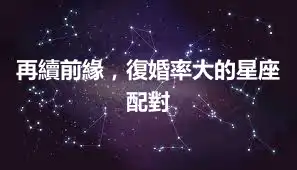 再續前緣，復婚率大的星座配對