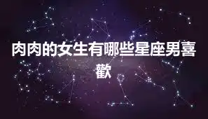 肉肉的女生有哪些星座男喜歡
