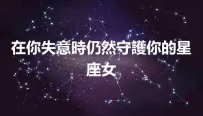 在你失意時仍然守護你的星座女