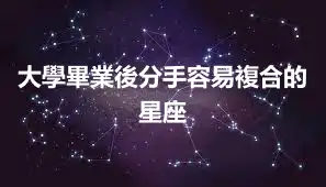 大學畢業後分手容易複合的星座