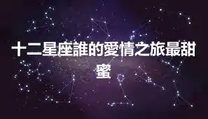十二星座誰的愛情之旅最甜蜜