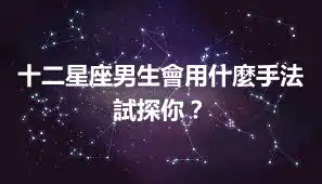 十二星座男生會用什麼手法試探你？