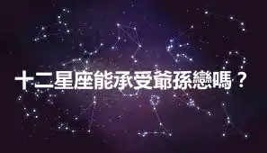 十二星座能承受爺孫戀嗎？