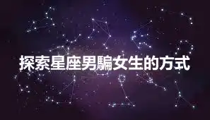 探索星座男騙女生的方式