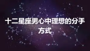 十二星座男心中理想的分手方式