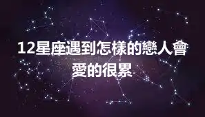 12星座遇到怎樣的戀人會愛的很累