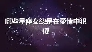 哪些星座女總是在愛情中犯傻
