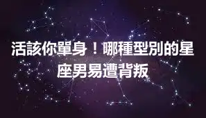 活該你單身！哪種型別的星座男易遭背叛